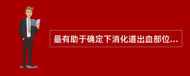 最有助于确定下消化道出血部位的检查是（　　）。