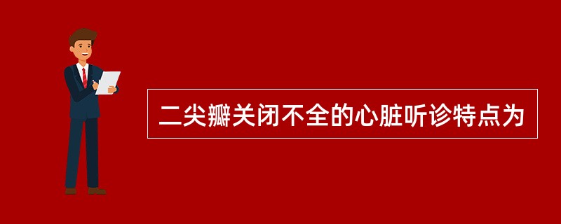 二尖瓣关闭不全的心脏听诊特点为