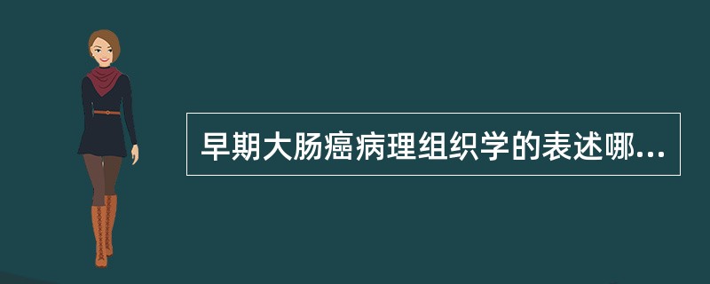 早期大肠癌病理组织学的表述哪项正确？（　　）