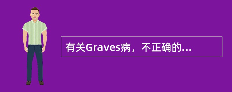 有关Graves病，不正确的是（　　）。