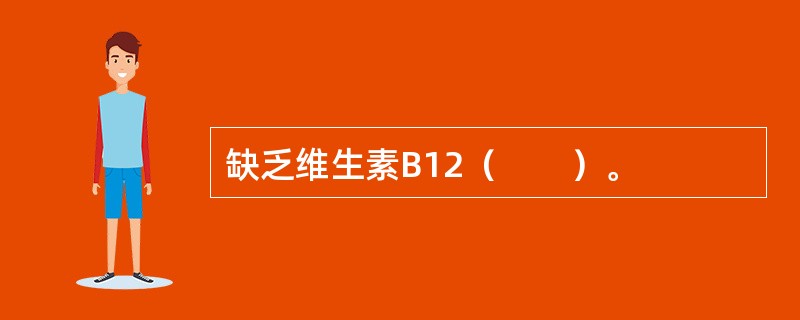 缺乏维生素B12（　　）。