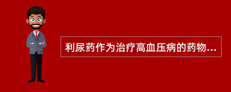 利尿药作为治疗高血压病的药物，正确的是（　　）。