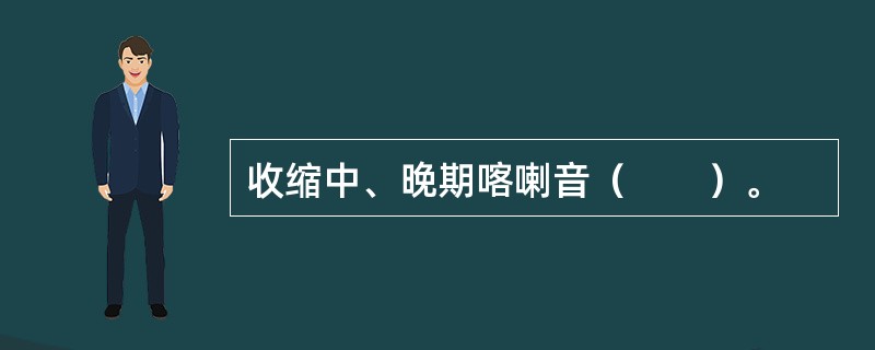 收缩中、晚期喀喇音（　　）。