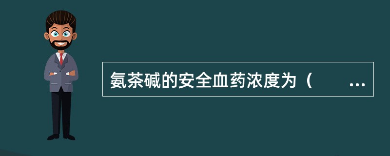氨茶碱的安全血药浓度为（　　）。