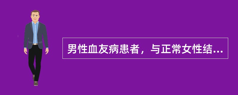 男性血友病患者，与正常女性结婚，遗传咨询正确的是（　　）。