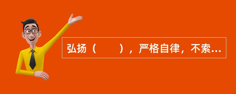 弘扬（　　），严格自律，不索取和非法收受患者财物，不利用执业之便谋取不正当利益。