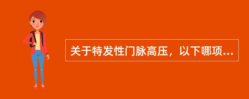 关于特发性门脉高压，以下哪项说明不正确？（　　）