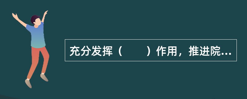 充分发挥（　　）作用，推进院务公开，尊重员工民主权利。