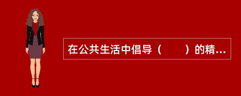 在公共生活中倡导（　　）的精神是社会主义道德建设的核心和原则在公共生活领域的体现的，也是人道主义的要求。