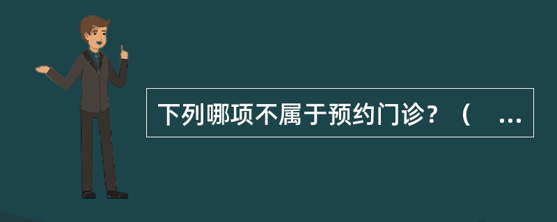 下列哪项不属于预约门诊？（　　）