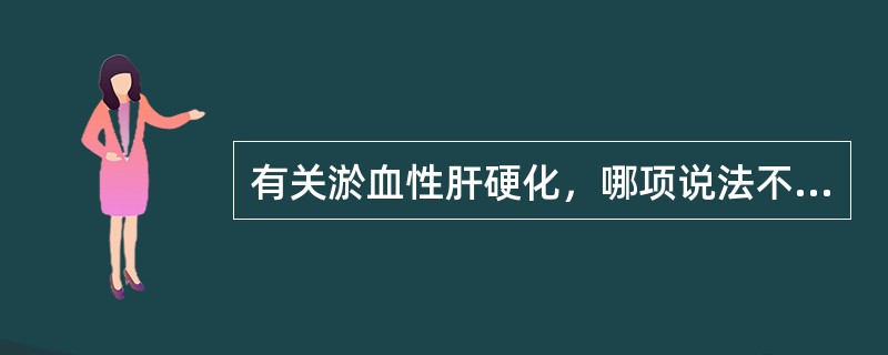 有关淤血性肝硬化，哪项说法不正确？（　　）