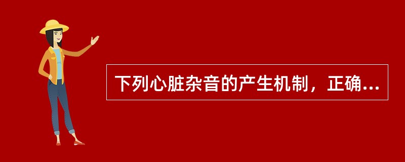 下列心脏杂音的产生机制，正确的是（　　）。