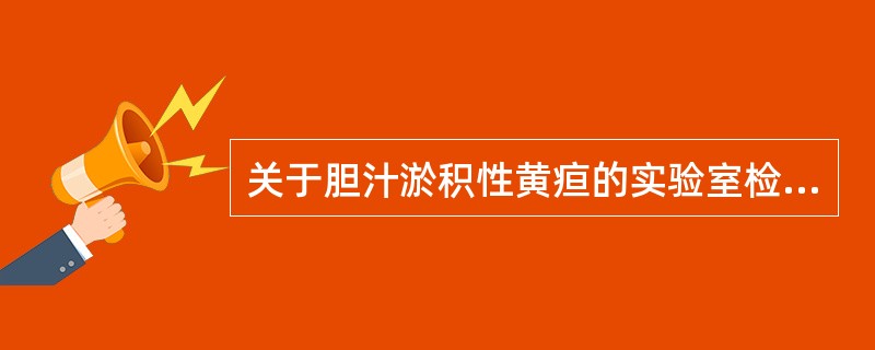 关于胆汁淤积性黄疸的实验室检查，不正确的是（　　）。