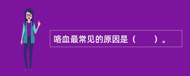 咯血最常见的原因是（　　）。