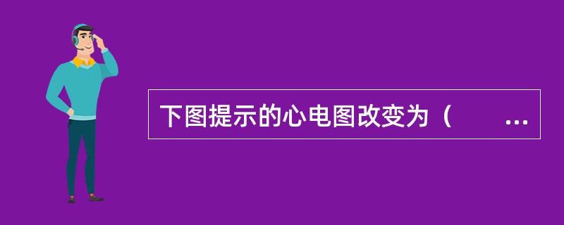 下图提示的心电图改变为（　　）。<br /><img src="https://img.zhaotiba.com/fujian/20220820/s1weej3lynp.p