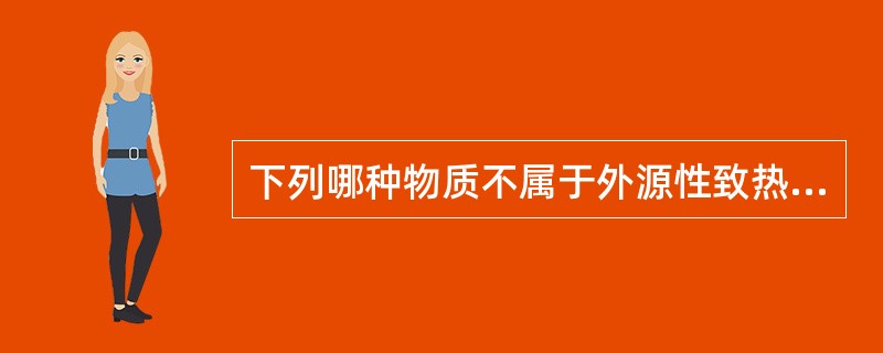 下列哪种物质不属于外源性致热原？（　　）