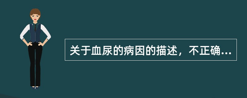 关于血尿的病因的描述，不正确的是（　　）。