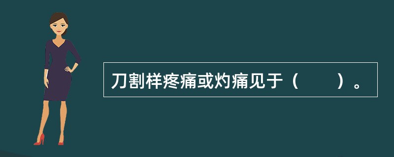 刀割样疼痛或灼痛见于（　　）。