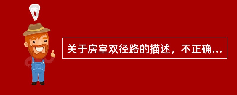 关于房室双径路的描述，不正确的是（　　）。