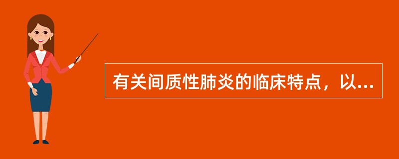 有关间质性肺炎的临床特点，以下错误的是（　　）。