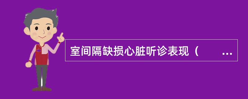 室间隔缺损心脏听诊表现（　　）。