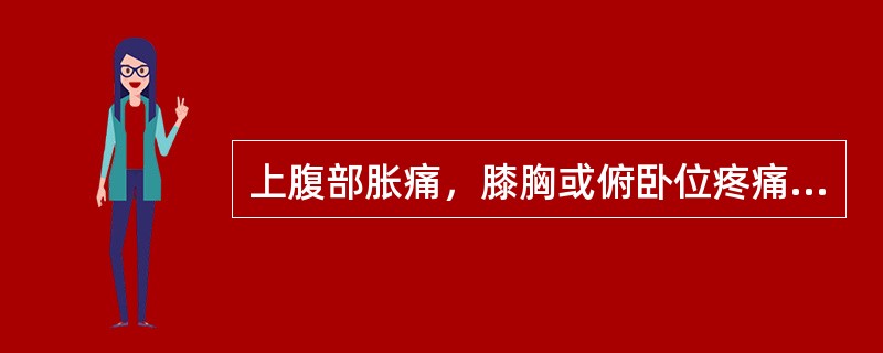 上腹部胀痛，膝胸或俯卧位疼痛可缓解（　　）。