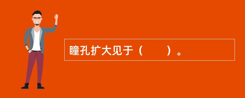 瞳孔扩大见于（　　）。