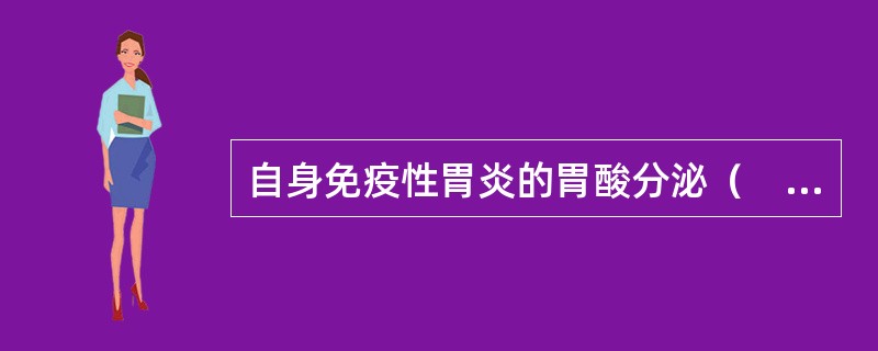 自身免疫性胃炎的胃酸分泌（　　）。