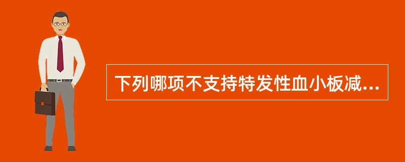 下列哪项不支持特发性血小板减少性紫癜？（　　）