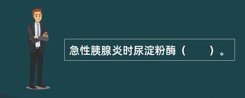 急性胰腺炎时尿淀粉酶（　　）。