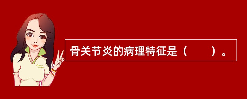 骨关节炎的病理特征是（　　）。