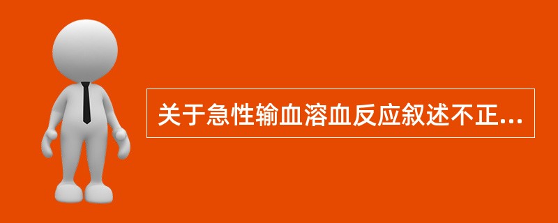 关于急性输血溶血反应叙述不正确的是（　　）。