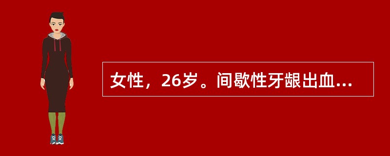 女性，26岁。间歇性牙龈出血伴月经过多1年。体检：双下肢可见散在出血点及紫癜，肝脾不大。血红蛋白120g/L，红细胞4.6×1012/L，白细胞5.5×109/L，分类正常，血小板25×109/L。&