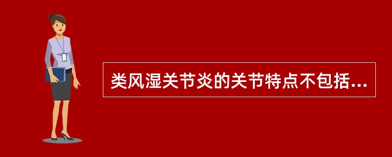 类风湿关节炎的关节特点不包括（　　）。