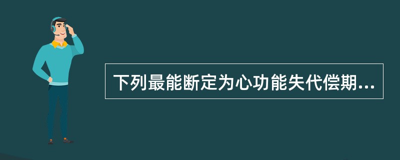 下列最能断定为心功能失代偿期的是（　　）。