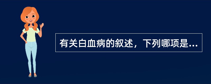 有关白血病的叙述，下列哪项是错误的？（　　）