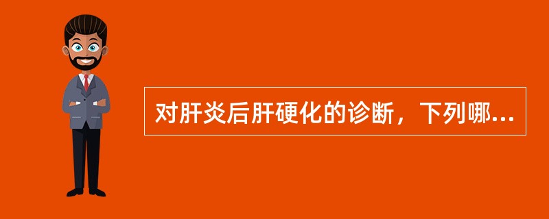 对肝炎后肝硬化的诊断，下列哪项最有价值？（　　）