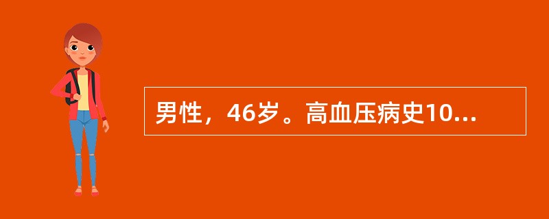 男性，46岁。高血压病史10余年，不规律服用“硝苯地平、普萘洛尔”等药物，具体剂量不详，平素血压130～180/90～110mmHg之间，最高达190/120mmHg。查体：P100次/分，BP 17