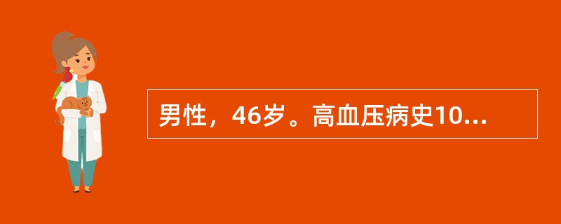 男性，46岁。高血压病史10余年，不规律服用“硝苯地平、普萘洛尔”等药物，具体剂量不详，平素血压130～180/90～110mmHg之间，最高达190/120mmHg。查体：P100次/分，BP 17