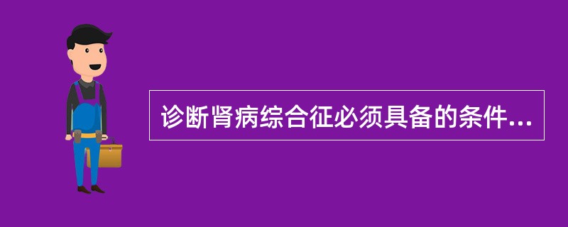 诊断肾病综合征必须具备的条件是（　　）。