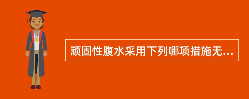 顽固性腹水采用下列哪项措施无效？（　　）