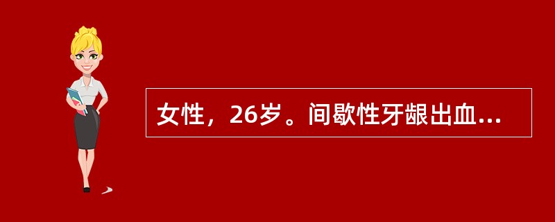 女性，26岁。间歇性牙龈出血伴月经过多1年。体检：双下肢可见散在出血点及紫癜，肝脾不大。血红蛋白120g/L，红细胞4.6×1012/L，白细胞5.5×109/L，分类正常，血小板25×109/L。&