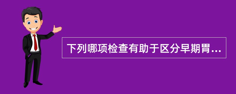 下列哪项检查有助于区分早期胃癌和进展期胃癌？（　　）