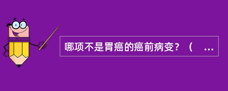 哪项不是胃癌的癌前病变？（　　）