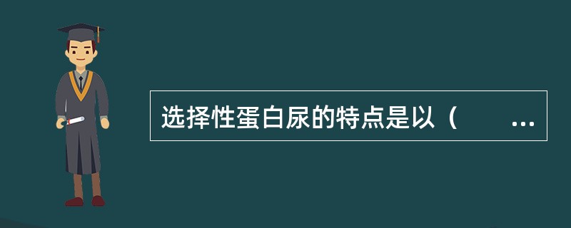 选择性蛋白尿的特点是以（　　）。