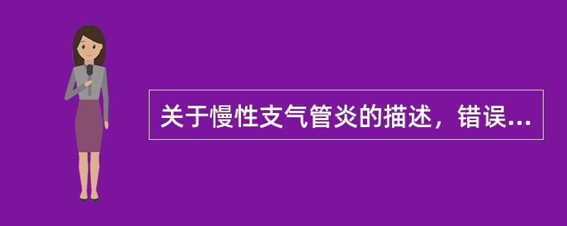 关于慢性支气管炎的描述，错误的是（　　）。