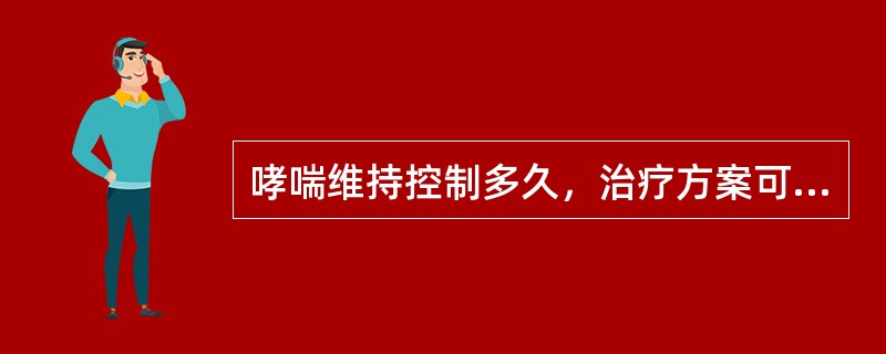 哮喘维持控制多久，治疗方案可以降级？（　　）
