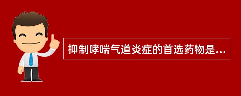 抑制哮喘气道炎症的首选药物是（　　）。