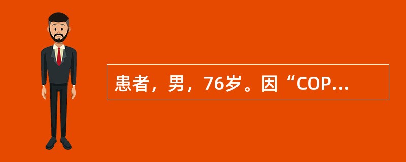 患者，男，76岁。因“COPD、慢性肺源性心脏病”住院治疗。查体：颈静脉怒张，双肺散在干湿性啰音，双下肢水肿。鼻导管吸氧2L/min，血气分析示：pH 7.23，PaCO2 76mmHg，PaO2 5