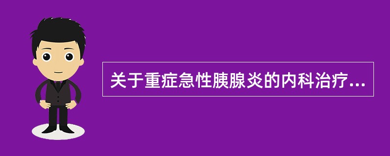 关于重症急性胰腺炎的内科治疗，下列说法错误的是（　　）。